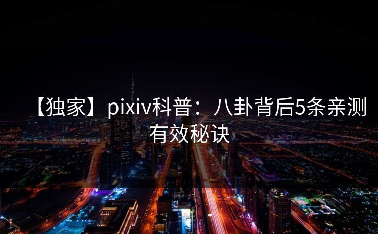 【独家】pixiv科普：八卦背后5条亲测有效秘诀