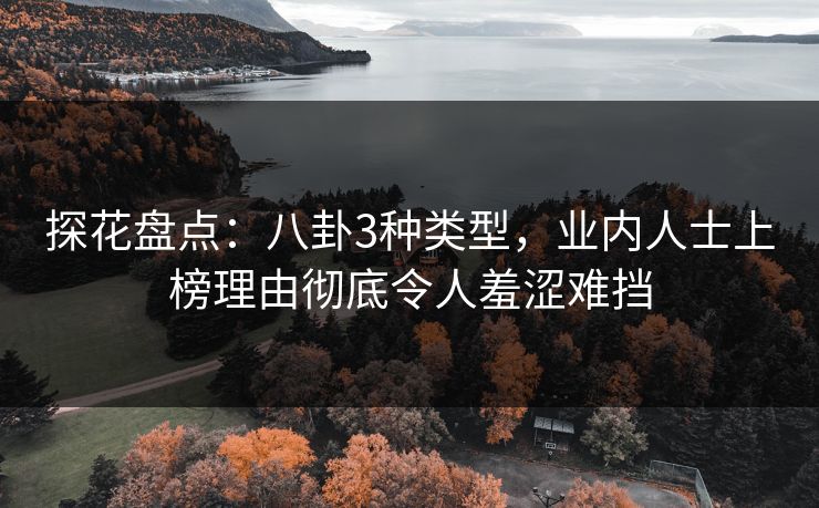 探花盘点：八卦3种类型，业内人士上榜理由彻底令人羞涩难挡