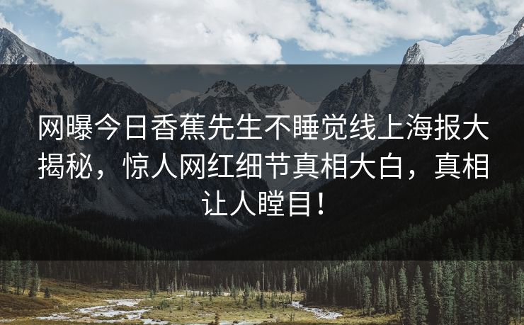 网曝今日香蕉先生不睡觉线上海报大揭秘，惊人网红细节真相大白，真相让人瞠目！