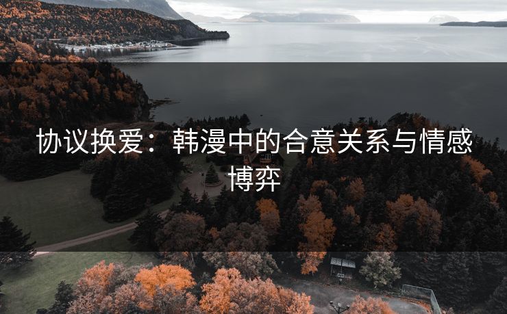 协议换爱：韩漫中的合意关系与情感博弈