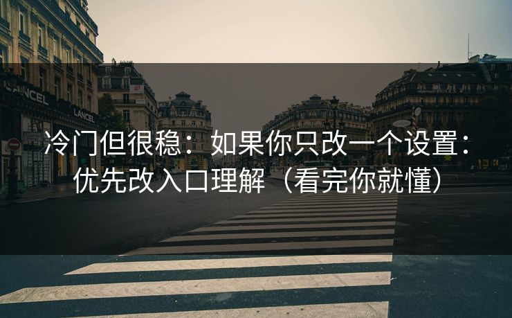 冷门但很稳：如果你只改一个设置：优先改入口理解（看完你就懂）